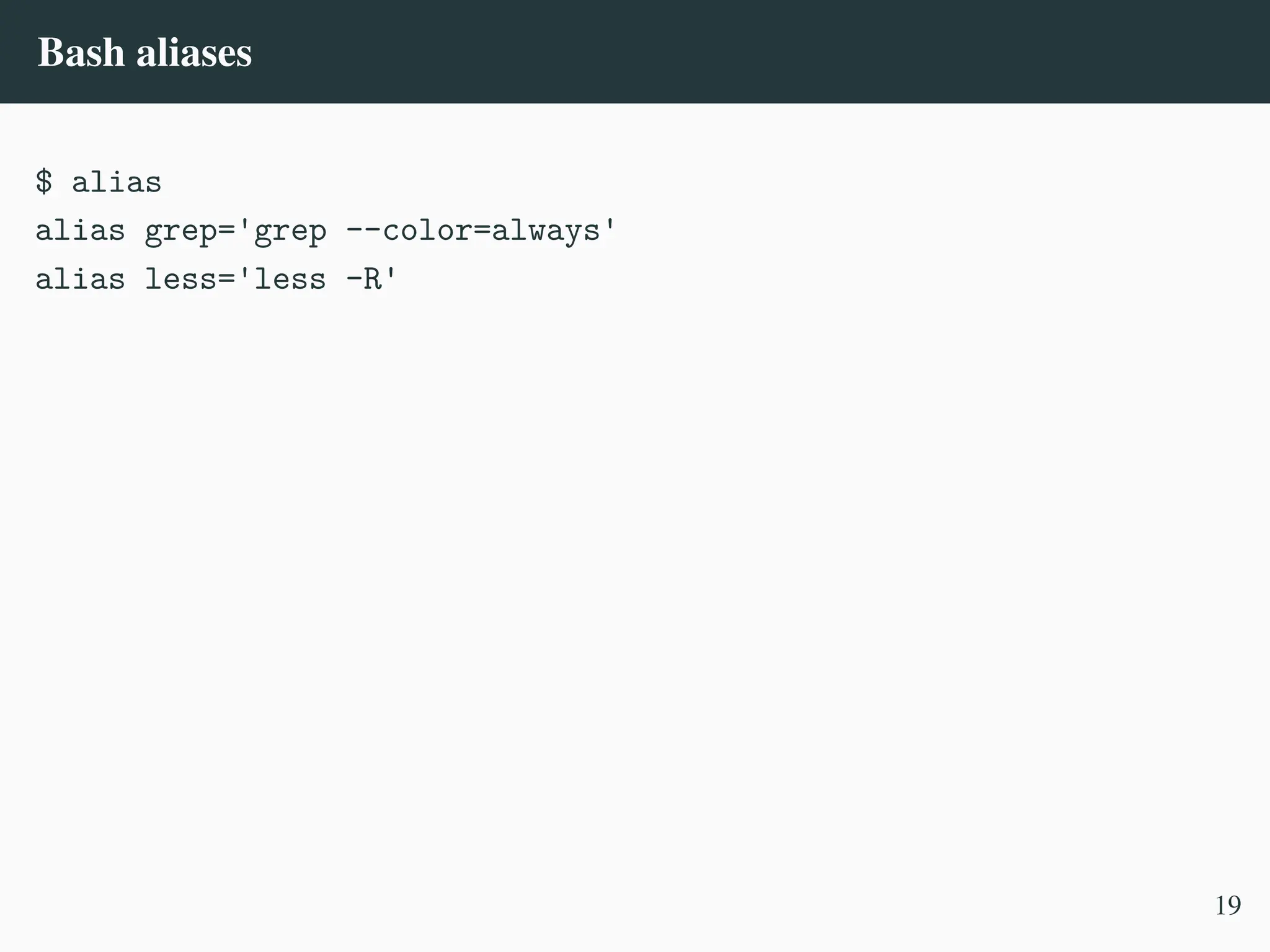 Bash aliases
$ alias
alias grep='grep --color=always'
alias less='less -R'
19
 