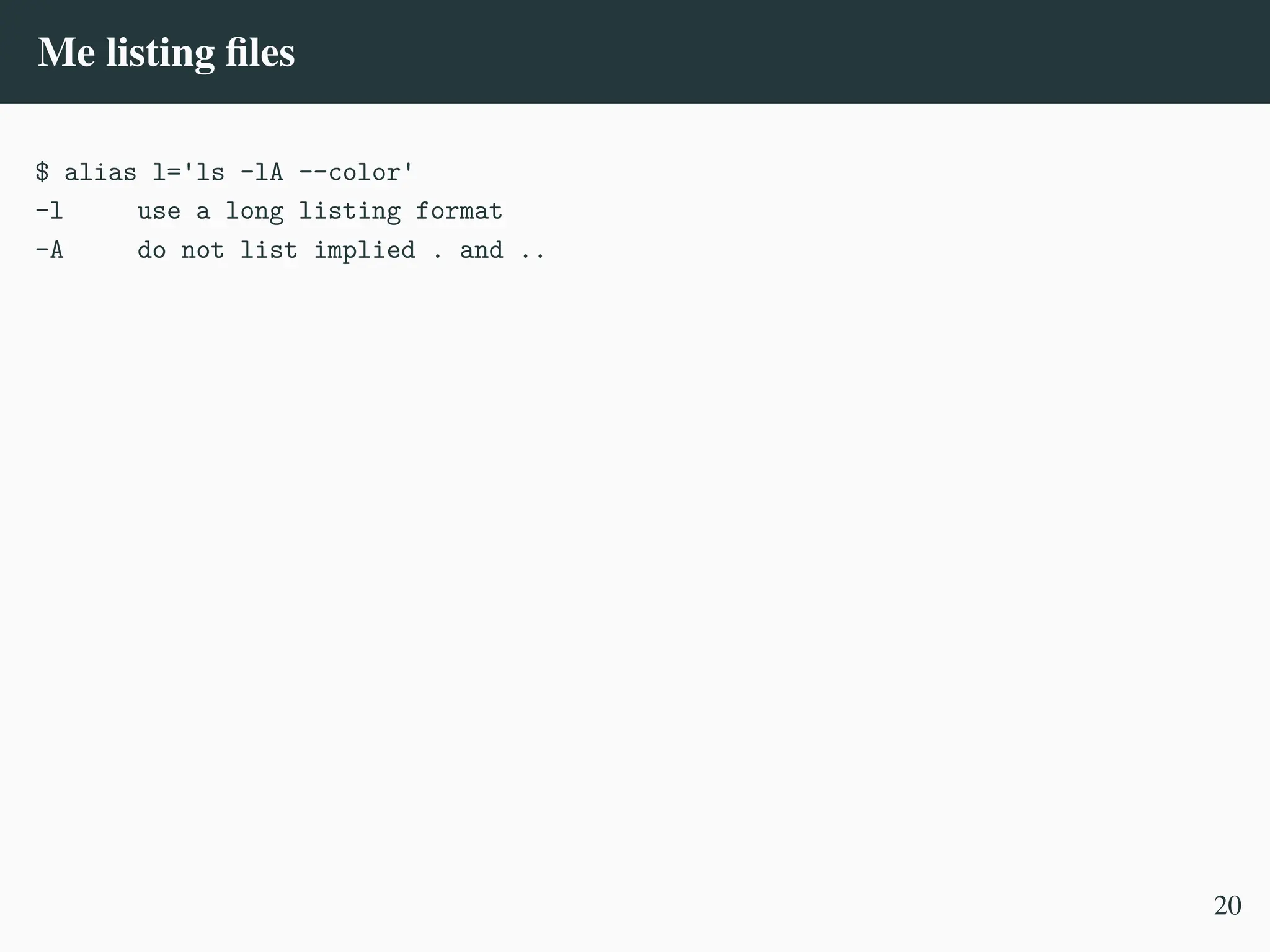 Me listing files
$ alias l='ls -lA --color'
-l use a long listing format
-A do not list implied . and ..
20
 