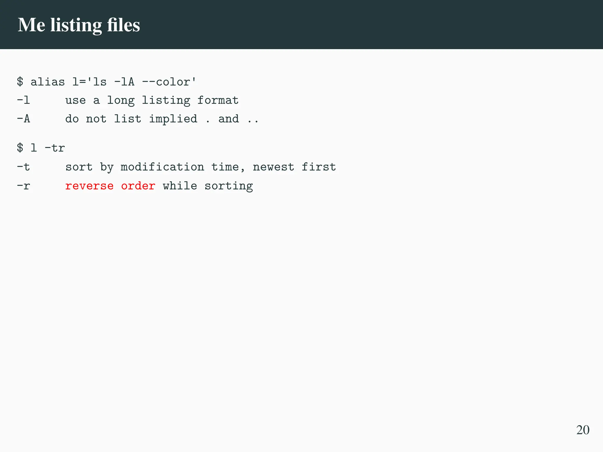 Me listing files
$ alias l='ls -lA --color'
-l use a long listing format
-A do not list implied . and ..
$ l -tr
-t sort by modification time, newest first
-r reverse order while sorting
20
 