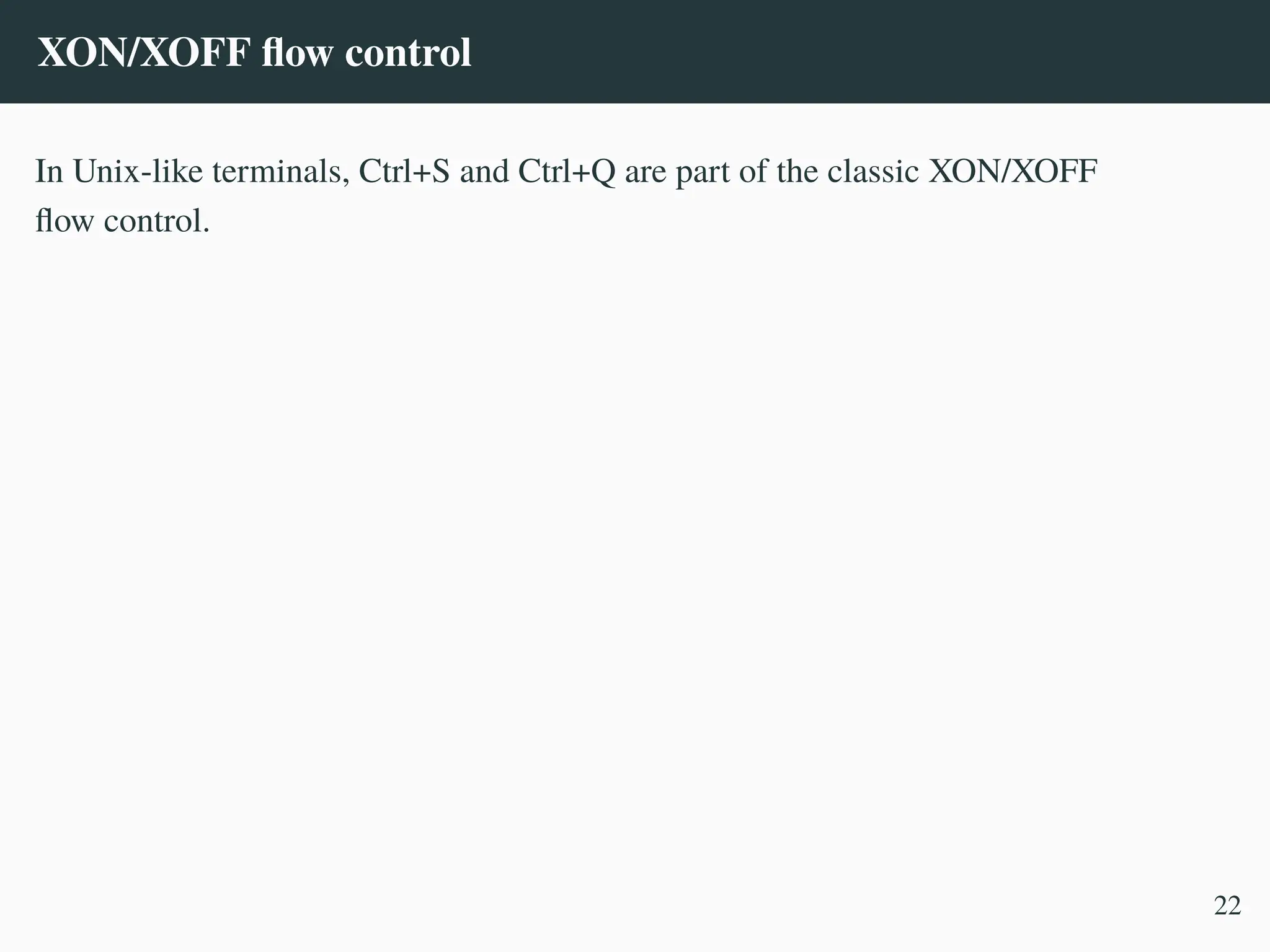 XON/XOFF flow control
In Unix-like terminals, Ctrl+S and Ctrl+Q are part of the classic XON/XOFF
flow control.
22
 