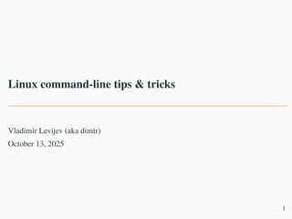 Linux command-line tips & tricks
Vladimir Levijev (aka dimir)
October 13, 2025
1
 