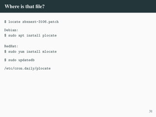 Where is that file?
$ locate zbxnext-3106.patch
Debian:
$ sudo apt install plocate
RedHat:
$ sudo yum install mlocate
$ sudo updatedb
/etc/cron.daily/plocate
31
 