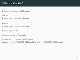 Where is that file?
$ locate zbxnext-3106.patch
Debian:
$ sudo apt install plocate
RedHat:
$ sudo yum install mlocate
$ sudo updatedb
/etc/cron.daily/plocate
$ locate -i zbxnext-3106.patch
/home/vl/work/ZBXNEXT-3106/zabbix-2.2.14-ZBXNEXT-3106.patch
31
 