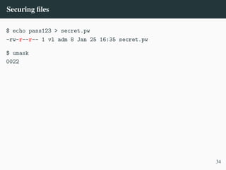 Securing files
$ echo pass123 > secret.pw
-rw-r––r–– 1 vl adm 8 Jan 25 16:35 secret.pw
$ umask
0022
34
 