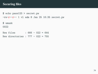 Securing files
$ echo pass123 > secret.pw
-rw-r––r–– 1 vl adm 8 Jan 25 16:35 secret.pw
$ umask
0022
New files : 666 – 022 = 644
New directories : 777 – 022 = 755
34
 