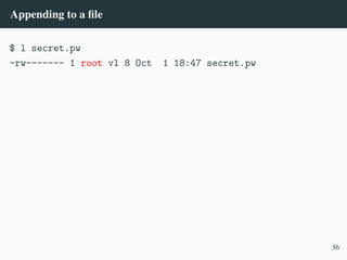 Appending to a file
$ l secret.pw
-rw------- 1 root vl 8 Oct 1 18:47 secret.pw
36
 