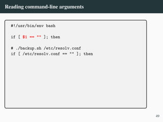 Reading command-line arguments
#!/usr/bin/env bash
if [ $1 == "" ]; then
# ./backup.sh /etc/resolv.conf
if [ /etc/resolv.conf == "" ]; then
49
 