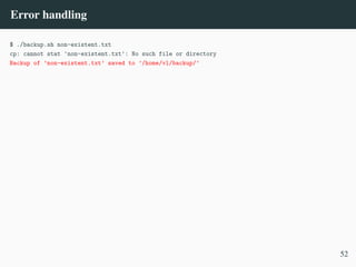 Error handling
$ ./backup.sh non-existent.txt
cp: cannot stat 'non-existent.txt': No such file or directory
Backup of ’non-existent.txt’ saved to ’/home/vl/backup/’
52
 