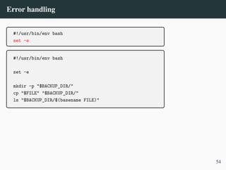 Error handling
#!/usr/bin/env bash
set -e
#!/usr/bin/env bash
set -e
mkdir -p "$BACKUP_DIR/"
cp "$FILE" "$BACKUP_DIR/"
ls "$BACKUP_DIR/$(basename FILE)"
54
 