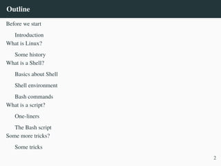 Outline
Before we start
Introduction
What is Linux?
Some history
What is a Shell?
Basics about Shell
Shell environment
Bash commands
What is a script?
One-liners
The Bash script
Some more tricks?
Some tricks
2
 