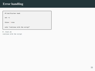 Error handling
#!/usr/bin/env bash
set -e
false | true
echo "continue with the script"
$ ./test.sh
continue with the script
55
 
