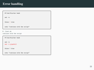 Error handling
#!/usr/bin/env bash
set -e
false | true
echo "continue with the script"
$ ./test.sh
continue with the script
#!/usr/bin/env bash
set -e
set -o pipefail
false | true
echo "continue with the script"
55
 