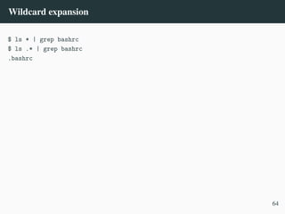 Wildcard expansion
$ ls * | grep bashrc
$ ls .* | grep bashrc
.bashrc
64
 