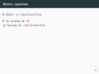 History expansion
$ mkdir -p /usr/local/bin
$ cp backup.sh !$
cp backup.sh /usr/local/bin
67
 