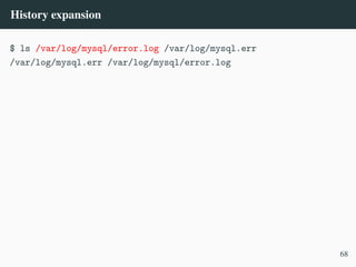 History expansion
$ ls /var/log/mysql/error.log /var/log/mysql.err
/var/log/mysql.err /var/log/mysql/error.log
68
 