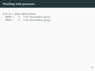 Working with processes
$ ps ax | grep zabbix_proxy
28559 ? S 0:00 sbin/zabbix_proxy
28560 ? S 0:00 sbin/zabbix_proxy
74
 