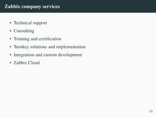 Zabbix company services
• Technical support
• Consulting
• Training and certification
• Turnkey solutions and implementation
• Integration and custom development
• Zabbix Cloud
10
 