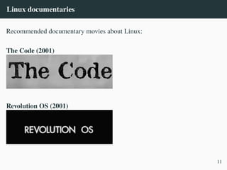 Linux documentaries
Recommended documentary movies about Linux:
The Code (2001)
Revolution OS (2001)
11
 