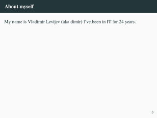 About myself
My name is Vladimir Levijev (aka dimir) I’ve been in IT for 24 years.
3
 