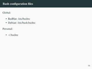 Bash configuration files
Global:
• RedHat: /etc/bashrc
• Debian: /etc/bash.bashrc
Personal:
• ~/.bashrc
16
 