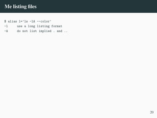 Me listing files
$ alias l='ls -lA --color'
-l use a long listing format
-A do not list implied . and ..
20
 