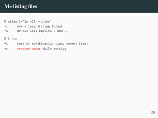 Me listing files
$ alias l='ls -lA --color'
-l use a long listing format
-A do not list implied . and ..
$ l -tr
-t sort by modification time, newest first
-r reverse order while sorting
20
 