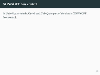 XON/XOFF flow control
In Unix-like terminals, Ctrl+S and Ctrl+Q are part of the classic XON/XOFF
flow control.
22
 