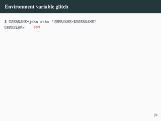 Environment variable glitch
$ USERNAME=john echo "USERNAME=$USERNAME"
USERNAME= ???
29
 
