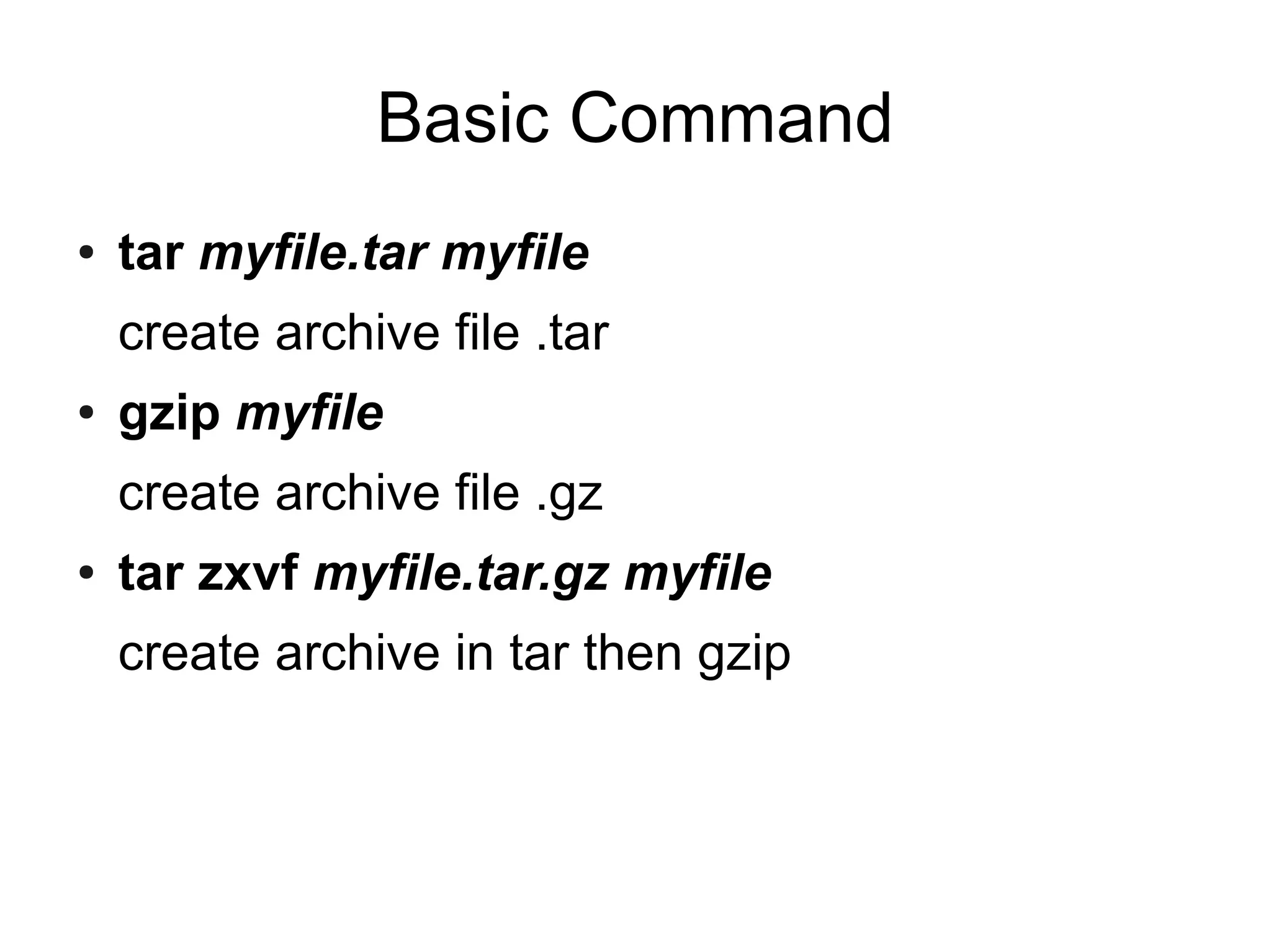 Basic Command
●   tar myfile.tar myfile
    create archive file .tar
●   gzip myfile
    create archive file .gz
●   tar zxvf myfile.tar.gz myfile
    create archive in tar then gzip
 