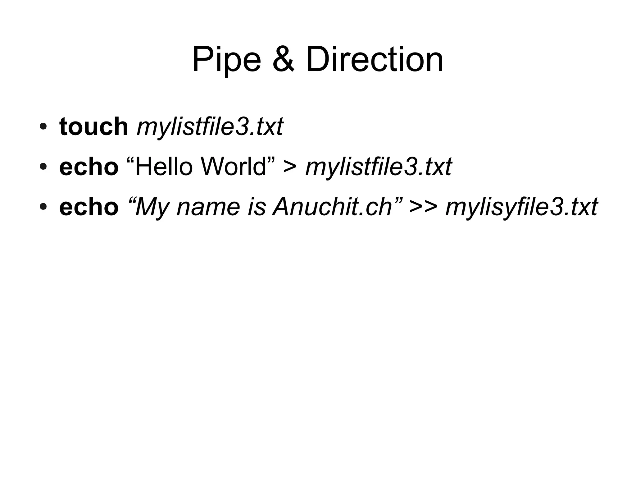 Pipe & Direction
●   touch mylistfile3.txt
●   echo “Hello World” > mylistfile3.txt
●   echo “My name is Anuchit.ch” >> mylisyfile3.txt
 