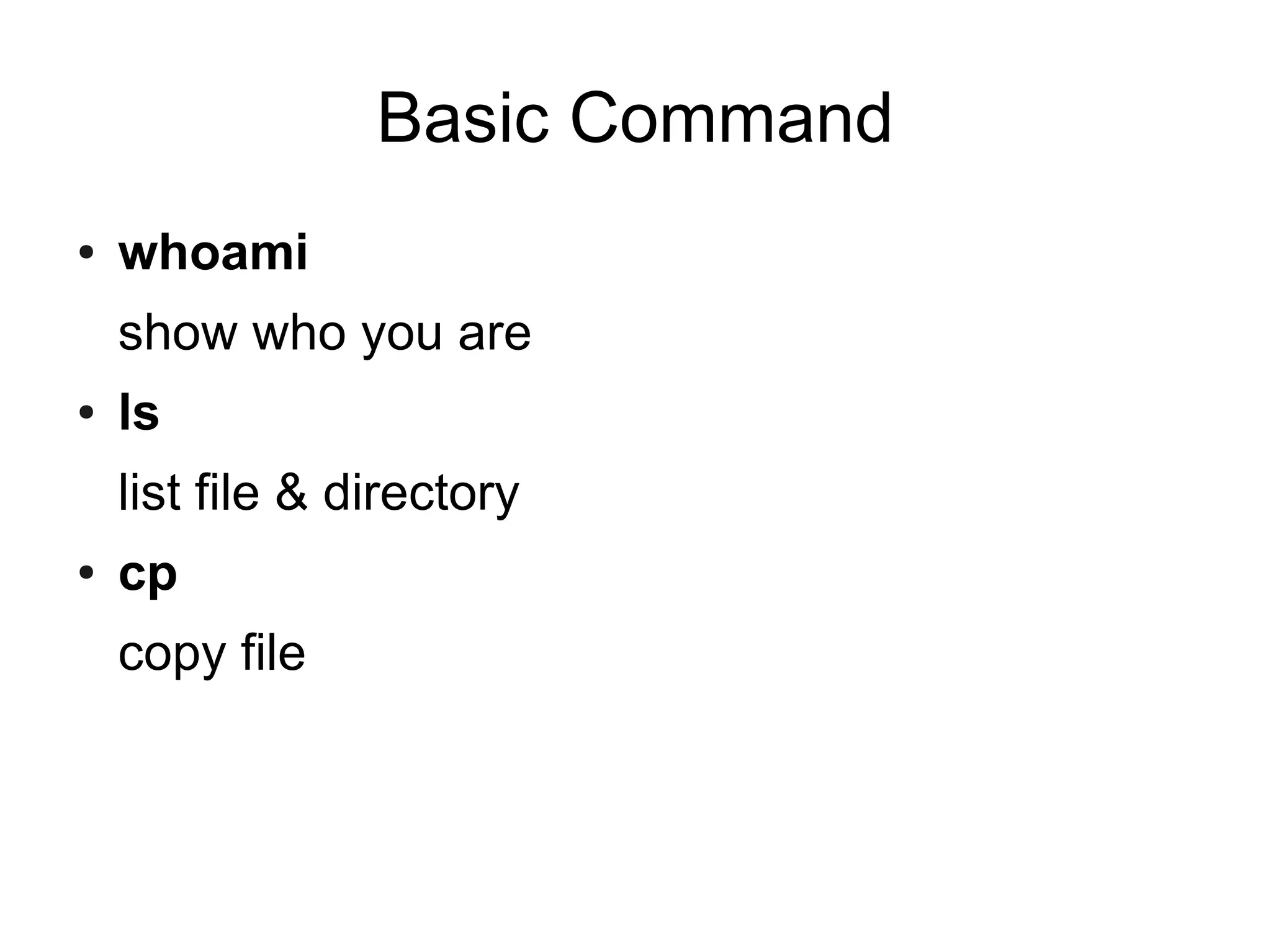 Basic Command
●   whoami
    show who you are
●   ls
    list file & directory
●   cp
    copy file
 