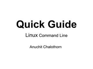 Quick Guide
 Linux Command Line

  Anuchit Chalothorn
 