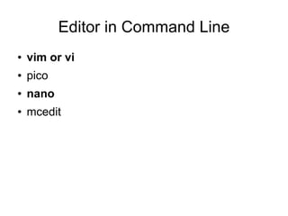 Editor in Command Line
●   vim or vi
●   pico
●   nano
●   mcedit
 