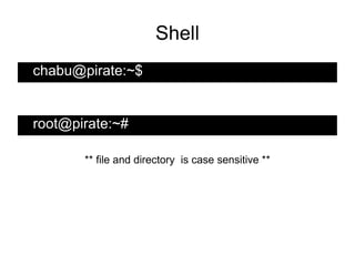Shell
chabu@pirate:~$


root@pirate:~#

       ** file and directory is case sensitive **
 