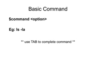 Basic Command
$command <option>

Eg: ls -la


       ** use TAB to complete command **
 