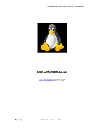 Linux Command Line Basics – www.ihaveapc.com
1 | P a g e w w w . i h a v e a p c . c o m
LINUX COMMAND LINE BASICS:
www.ihaveapc.com admin team
 