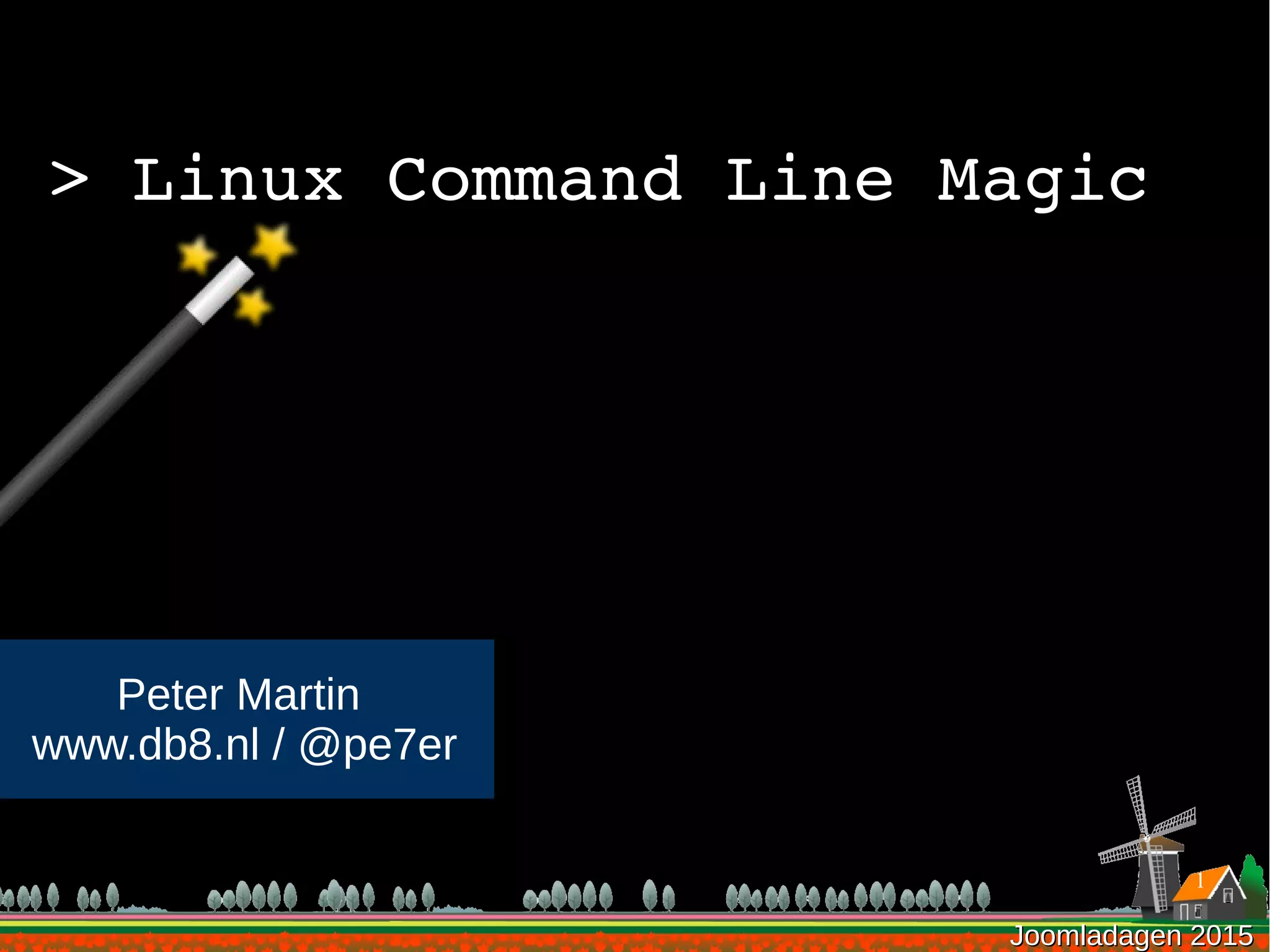 Joomladagen 2015Joomladagen 2015
> Linux Command Line Magic
Peter Martin
www.db8.nl / @pe7er
1
 