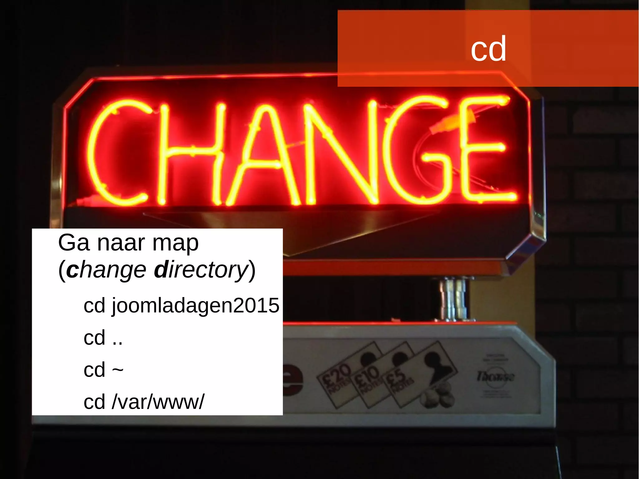 Joomladagen 2015Joomladagen 2015
cd
Ga naar map
(change directory)
cd joomladagen2015
cd ..
cd ~
cd /var/www/
 