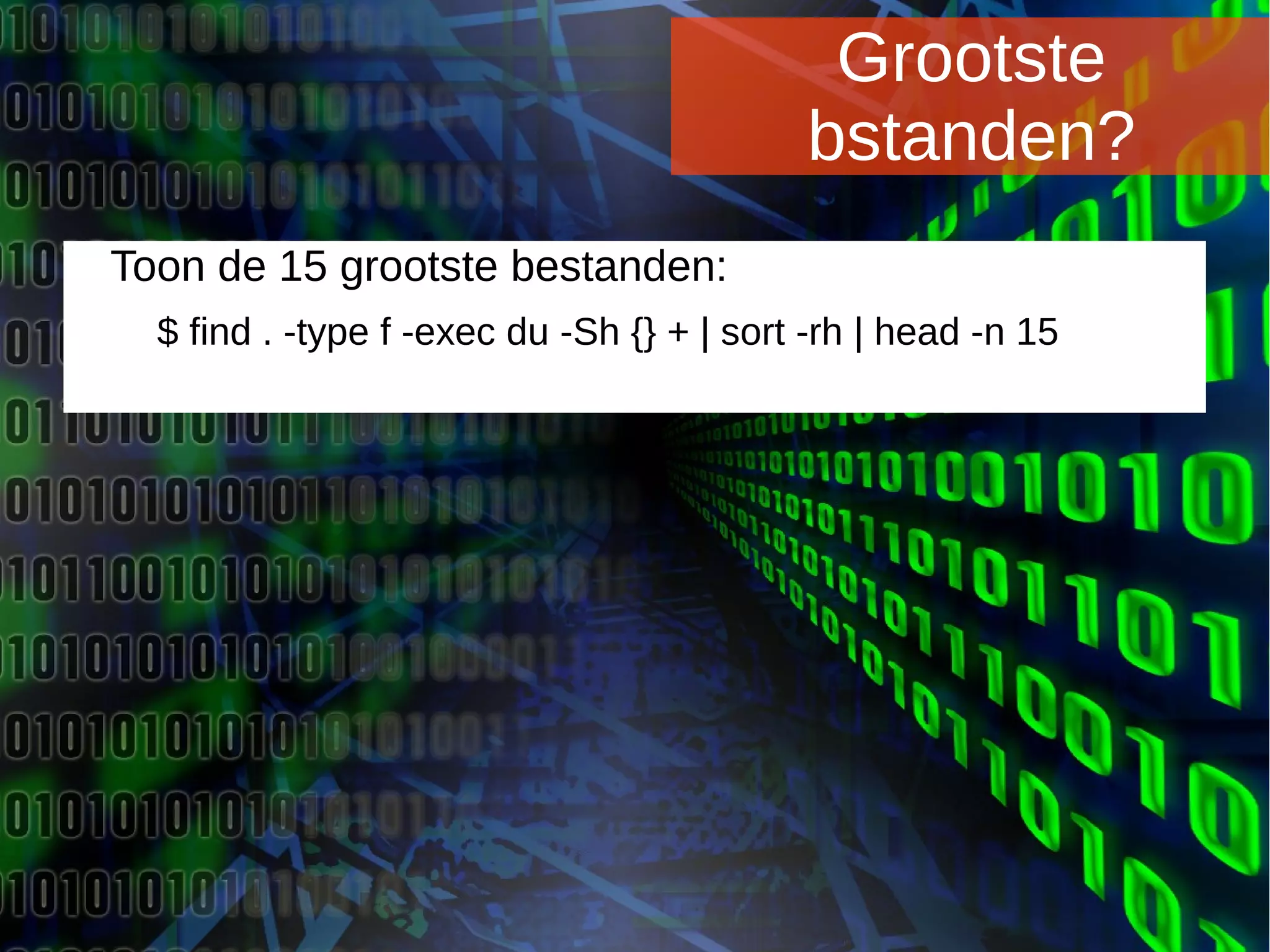 Joomladagen 2015Joomladagen 2015
Grootste
bstanden?
Toon de 15 grootste bestanden:
$ find . -type f -exec du -Sh {} + | sort -rh | head -n 15
 