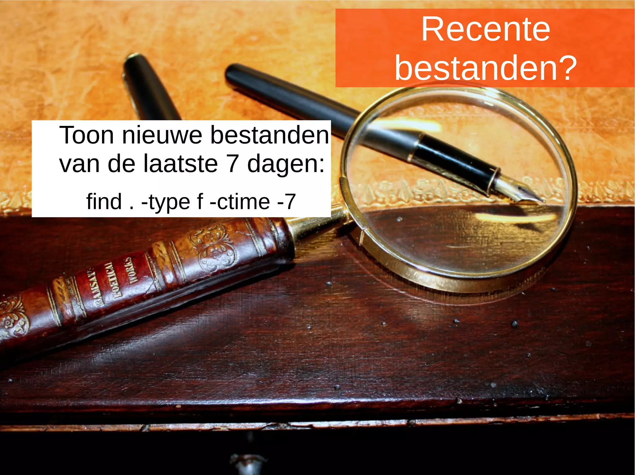 Joomladagen 2015Joomladagen 2015
Recente
bestanden?
Toon nieuwe bestanden
van de laatste 7 dagen:
find . -type f -ctime -7
 