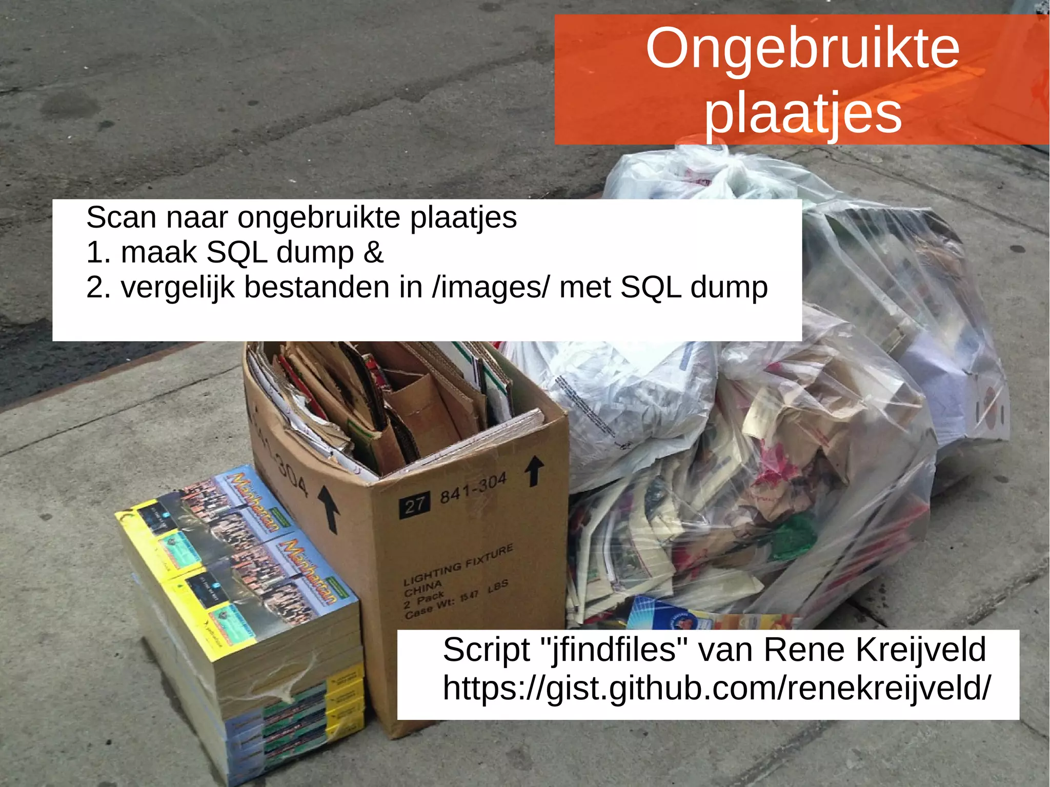 Joomladagen 2015Joomladagen 2015
Ongebruikte
plaatjes
Scan naar ongebruikte plaatjes
1. maak SQL dump &
2. vergelijk bestanden in /images/ met SQL dump
Script "jfindfiles" van Rene Kreijveld
https://gist.github.com/renekreijveld/
 