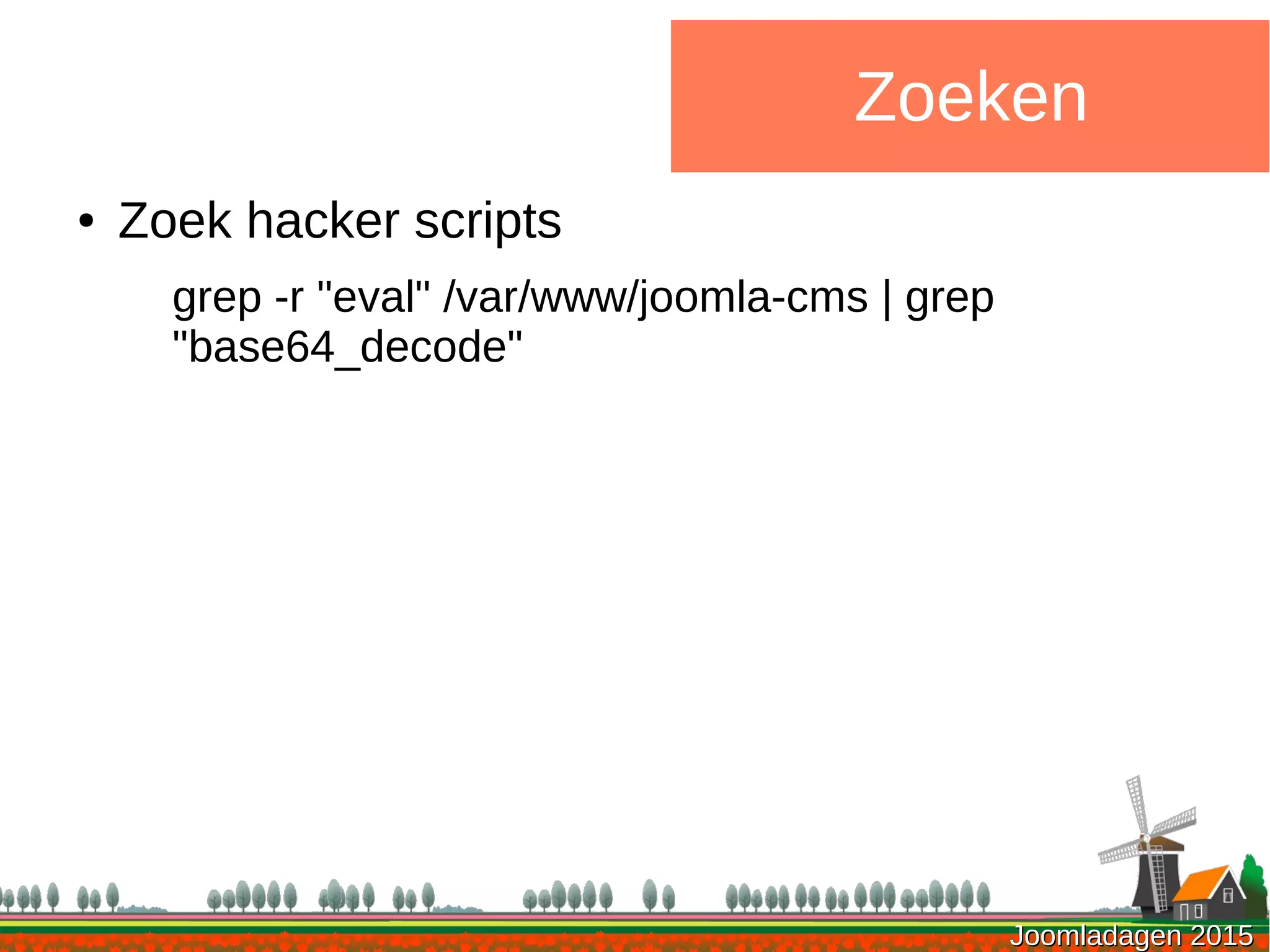 Joomladagen 2015Joomladagen 2015
Zoeken
● Zoek hacker scripts
grep -r "eval" /var/www/joomla-cms | grep
"base64_decode"
 