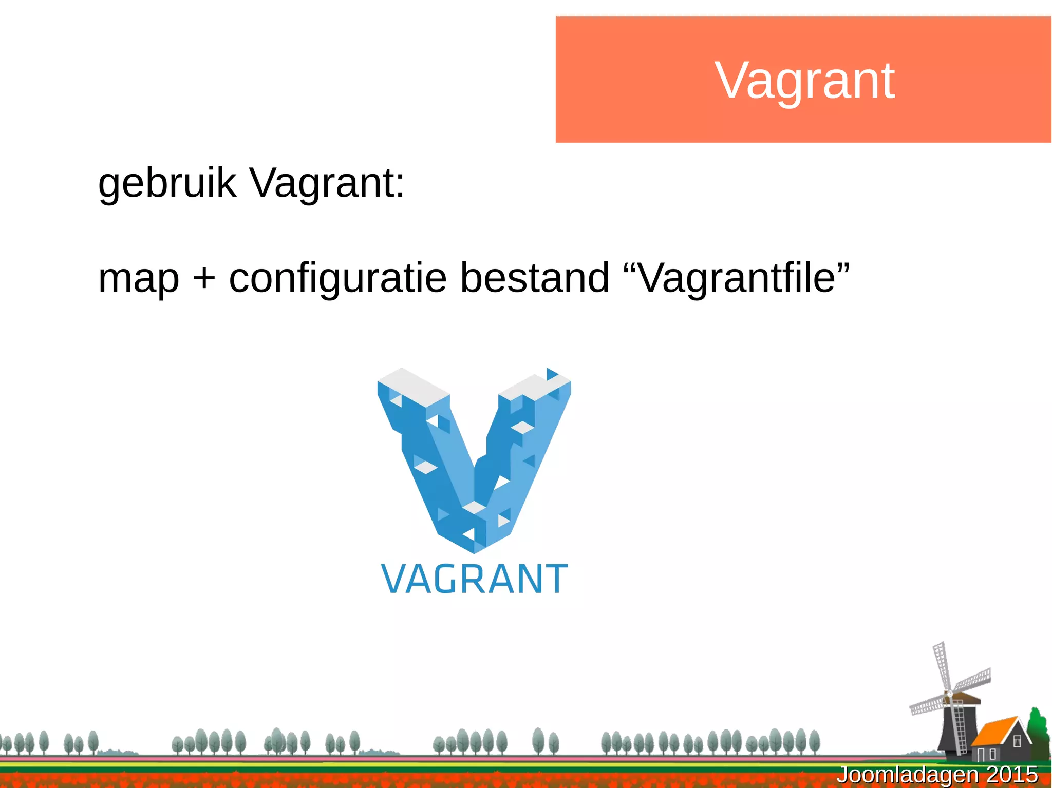 Joomladagen 2015Joomladagen 2015
Vagrant
gebruik Vagrant:
map + configuratie bestand “Vagrantfile”
 