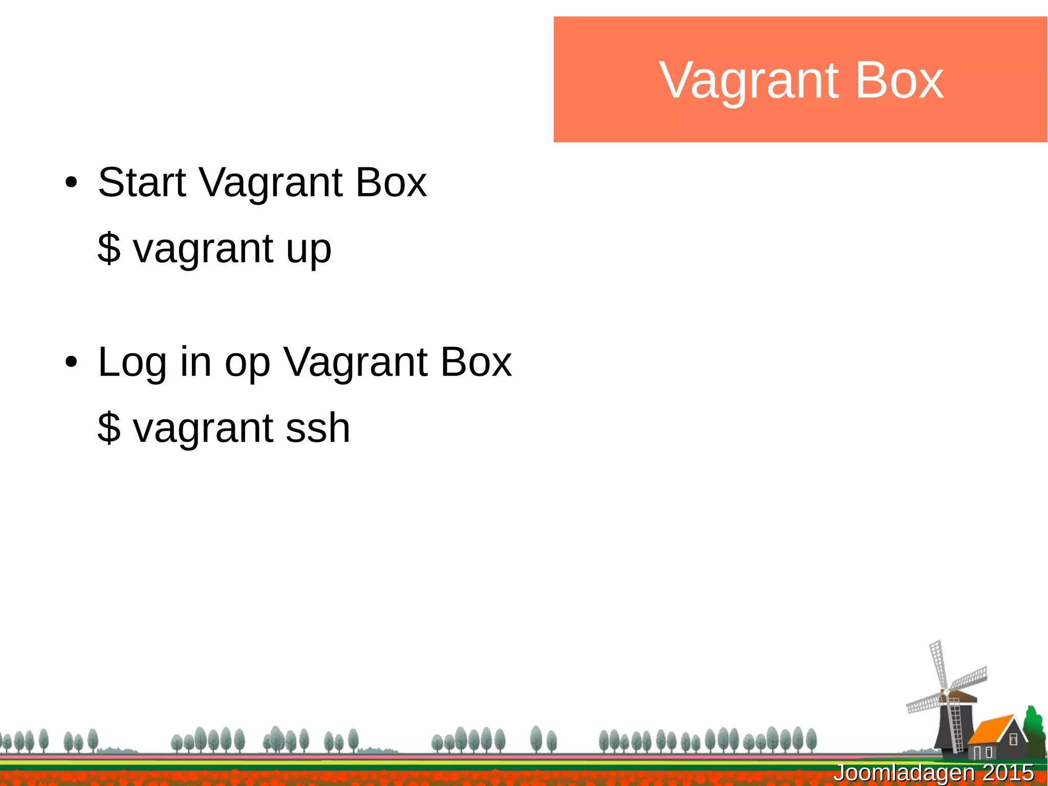 Joomladagen 2015Joomladagen 2015
Vagrant Box
● Start Vagrant Box
$ vagrant up
● Log in op Vagrant Box
$ vagrant ssh
 