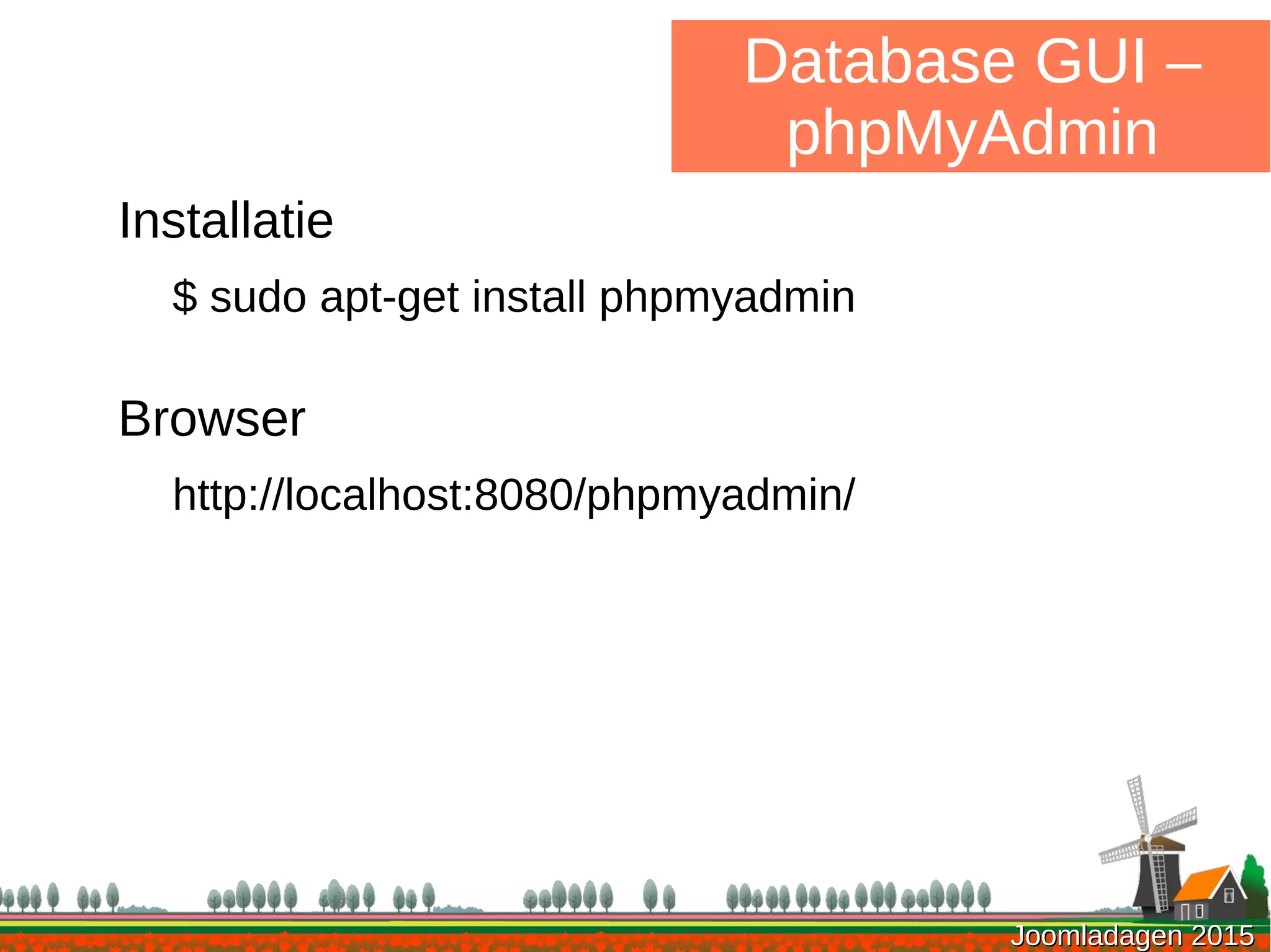 Joomladagen 2015Joomladagen 2015
Database GUI –
phpMyAdmin
Installatie
$ sudo apt-get install phpmyadmin
Browser
http://localhost:8080/phpmyadmin/
 