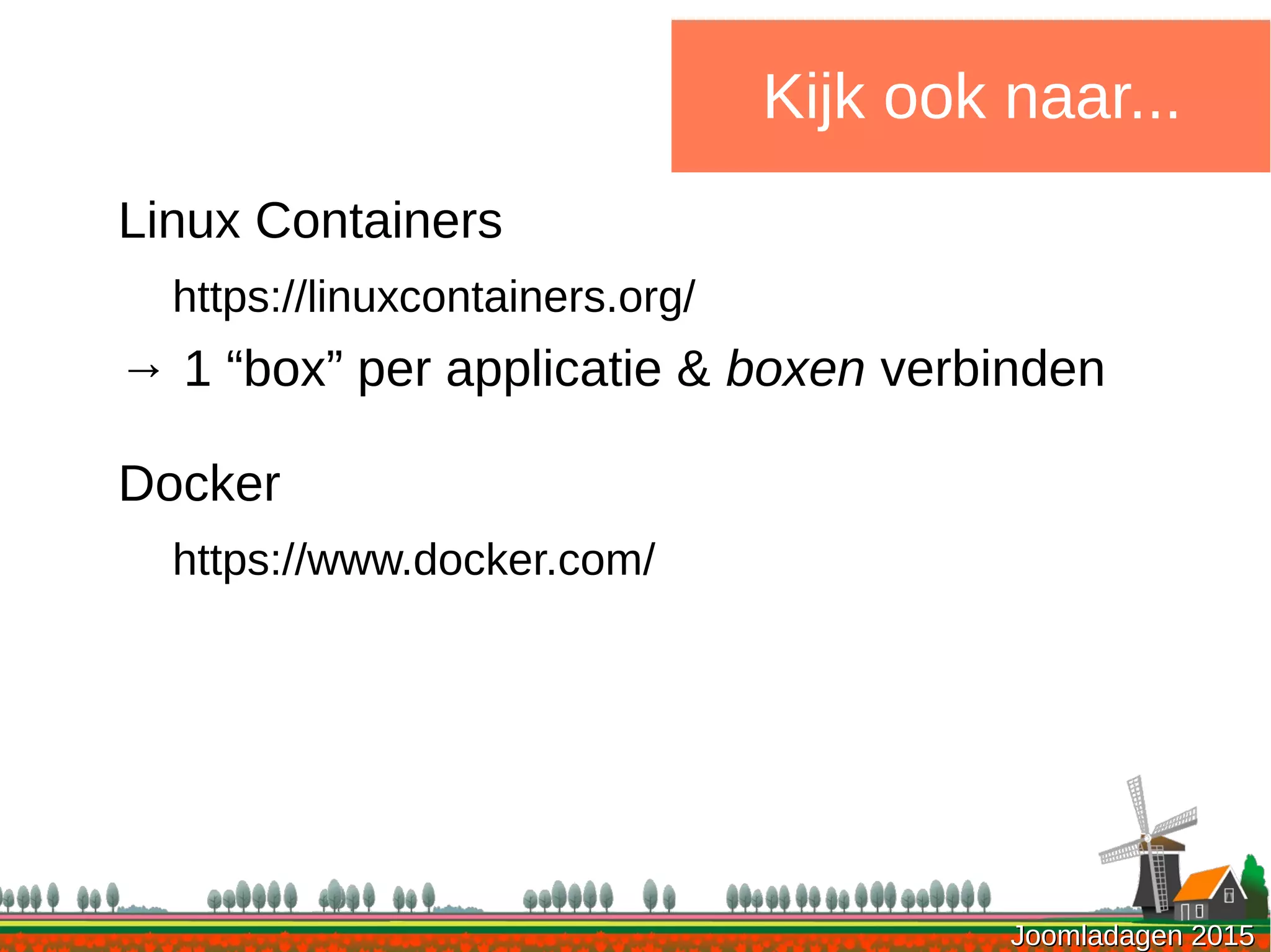 Joomladagen 2015Joomladagen 2015
Kijk ook naar...
Linux Containers
https://linuxcontainers.org/
→ 1 “box” per applicatie & boxen verbinden
Docker
https://www.docker.com/
 