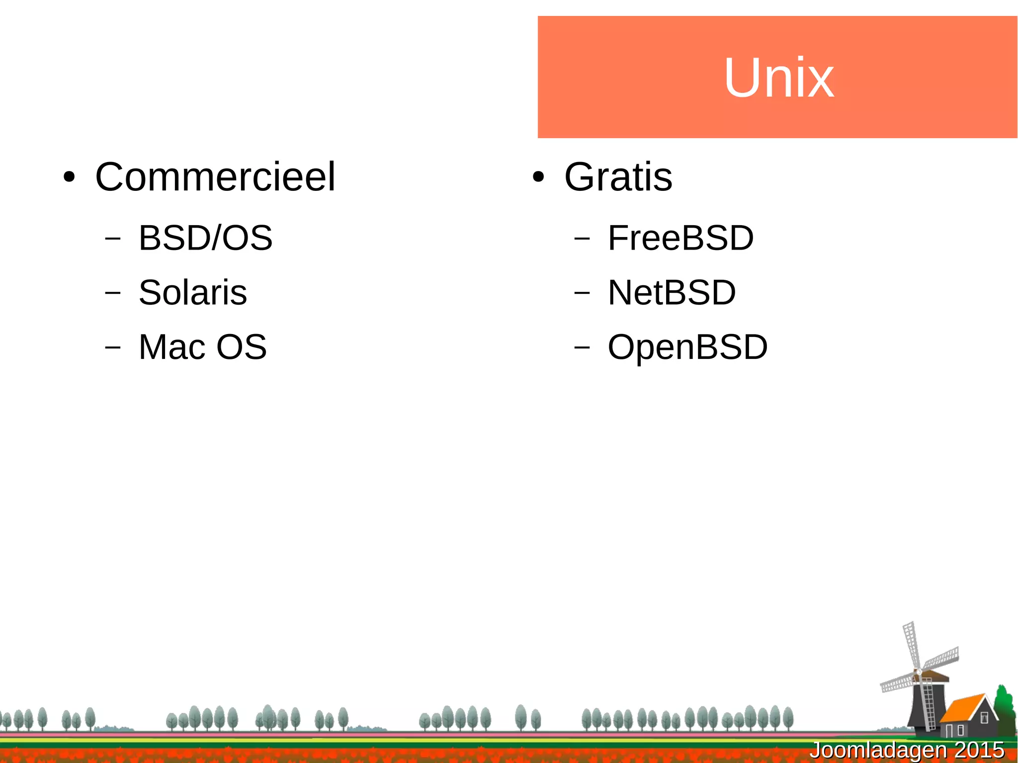 Joomladagen 2015Joomladagen 2015
● Commercieel
– BSD/OS
– Solaris
– Mac OS
Unix
● Gratis
– FreeBSD
– NetBSD
– OpenBSD
 
