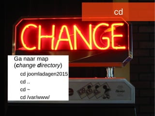 Joomladagen 2015Joomladagen 2015
cd
Ga naar map
(change directory)
cd joomladagen2015
cd ..
cd ~
cd /var/www/
 