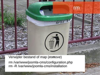 Joomladagen 2015Joomladagen 2015
rm
Verwijder bestand of map (remove)
rm /var/www/joomla-cms/configuration.php
rm -R /var/www/joomla-cms/installation
 
