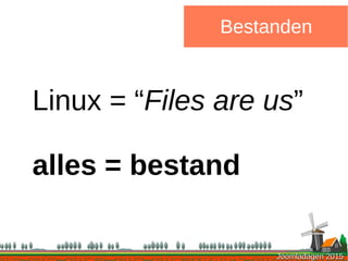 Joomladagen 2015Joomladagen 2015
Bestanden
Linux = “Files are us”
alles = bestand
 